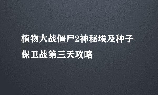 植物大战僵尸2神秘埃及种子保卫战第三天攻略