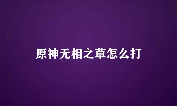 原神无相之草怎么打
