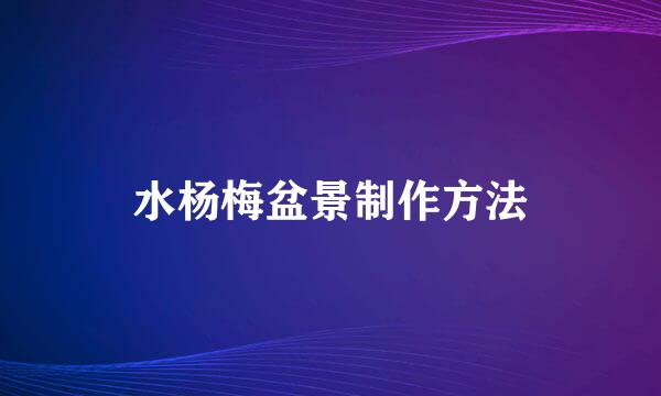 水杨梅盆景制作方法
