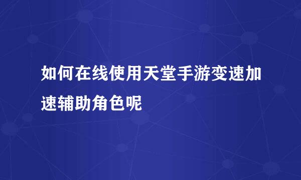 如何在线使用天堂手游变速加速辅助角色呢