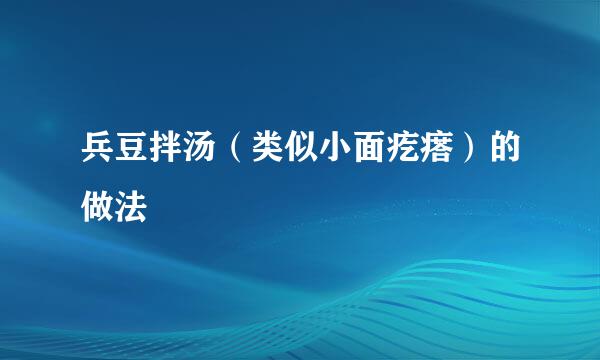 兵豆拌汤（类似小面疙瘩）的做法