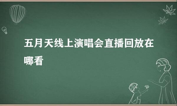 五月天线上演唱会直播回放在哪看