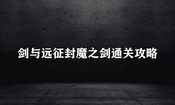 剑与远征封魔之剑通关攻略