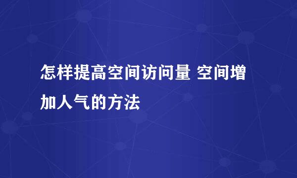 怎样提高空间访问量 空间增加人气的方法
