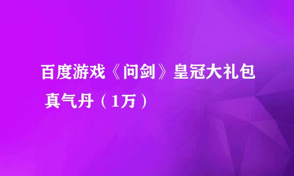 百度游戏《问剑》皇冠大礼包 真气丹（1万）