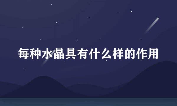 每种水晶具有什么样的作用