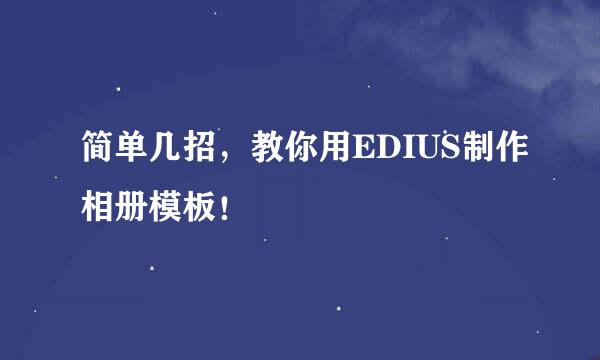 简单几招，教你用EDIUS制作相册模板！