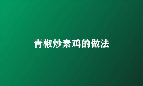 青椒炒素鸡的做法