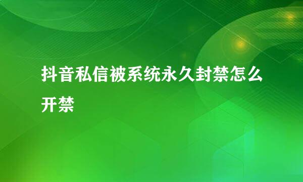抖音私信被系统永久封禁怎么开禁