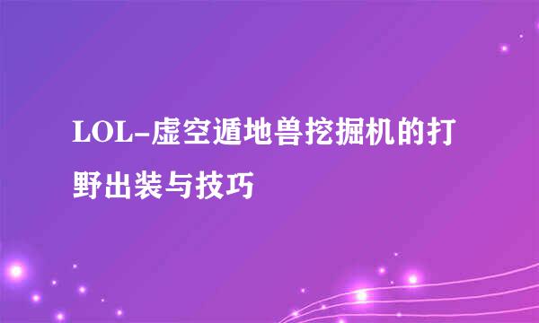 LOL-虚空遁地兽挖掘机的打野出装与技巧