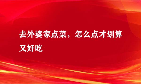 去外婆家点菜，怎么点才划算又好吃
