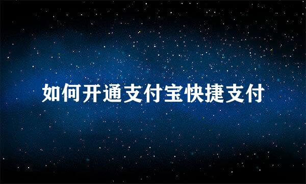 如何开通支付宝快捷支付