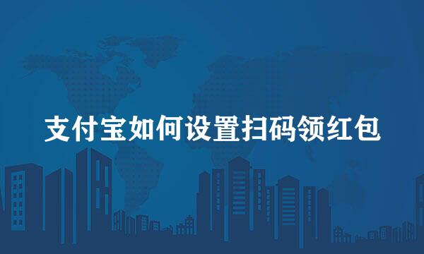 支付宝如何设置扫码领红包