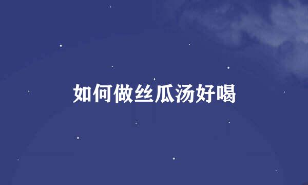 如何做丝瓜汤好喝
