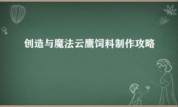 创造与魔法云鹰饲料制作攻略