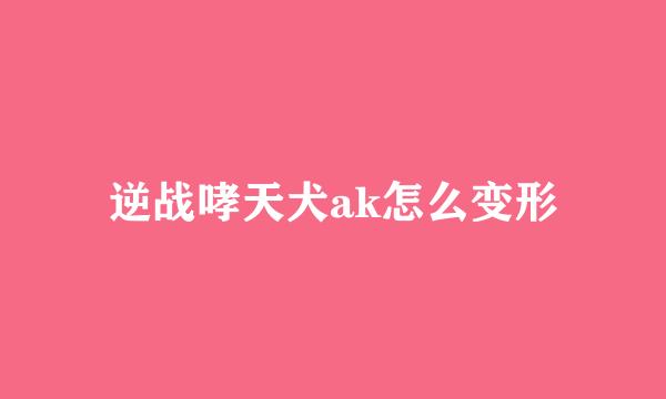 逆战哮天犬ak怎么变形