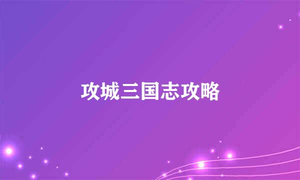 攻城三国志攻略