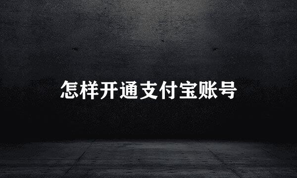 怎样开通支付宝账号