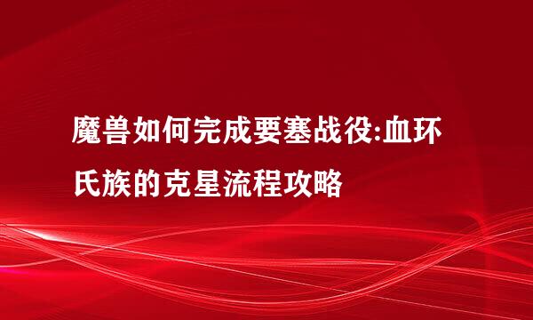 魔兽如何完成要塞战役:血环氏族的克星流程攻略