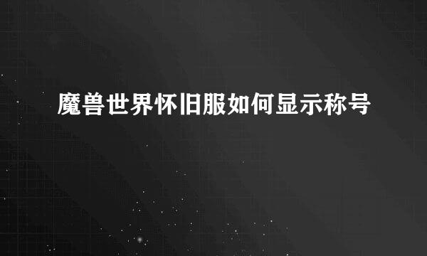 魔兽世界怀旧服如何显示称号