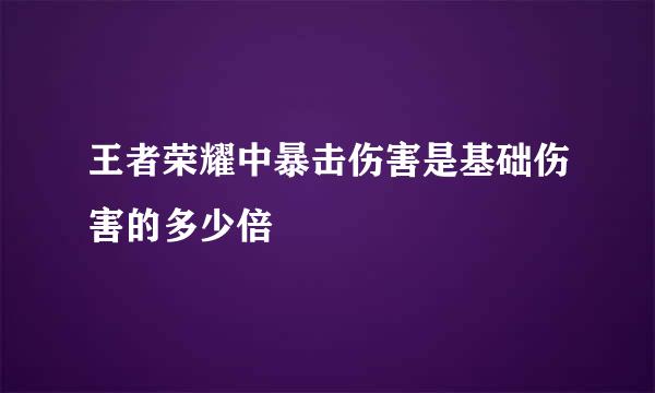 王者荣耀中暴击伤害是基础伤害的多少倍
