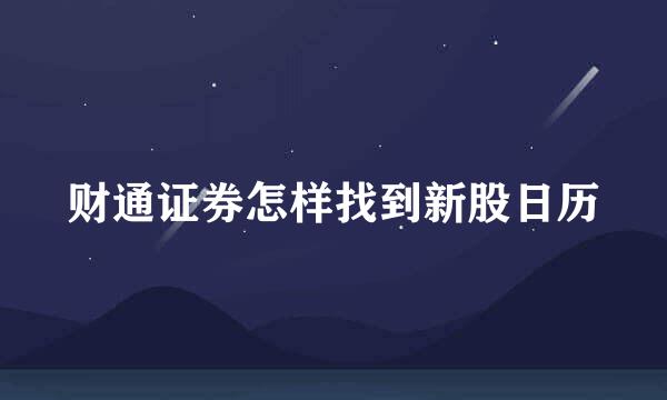 财通证券怎样找到新股日历
