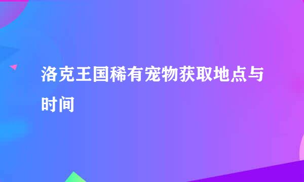 洛克王国稀有宠物获取地点与时间