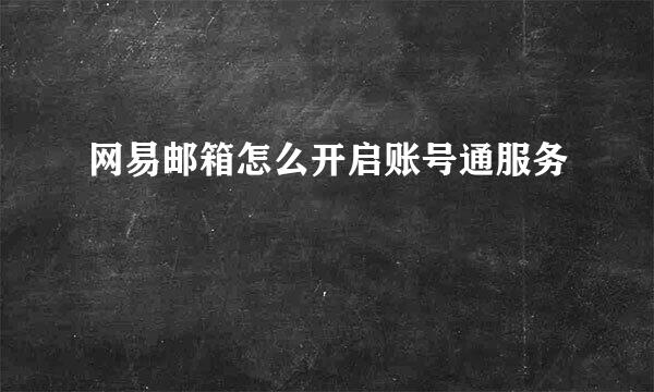 网易邮箱怎么开启账号通服务