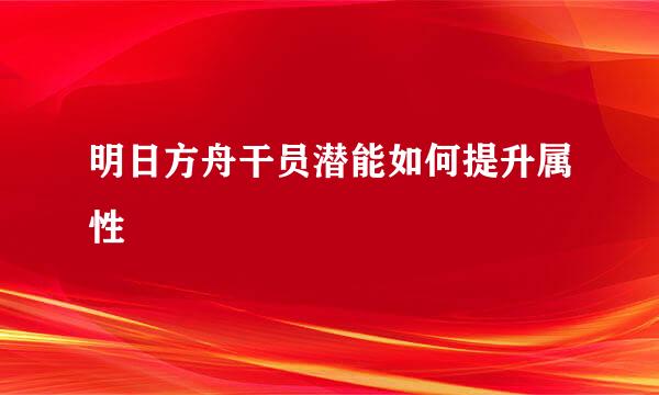 明日方舟干员潜能如何提升属性