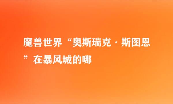魔兽世界“奥斯瑞克·斯图恩”在暴风城的哪