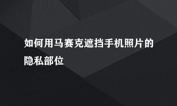 如何用马赛克遮挡手机照片的隐私部位