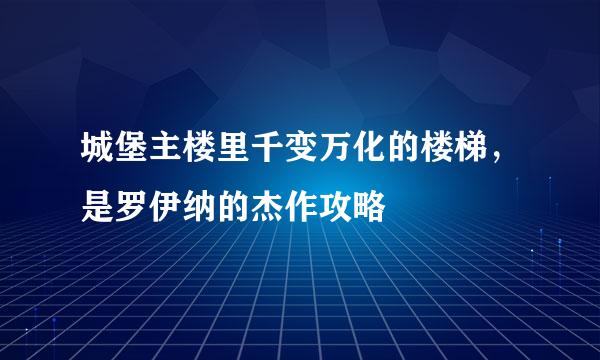 城堡主楼里千变万化的楼梯，是罗伊纳的杰作攻略