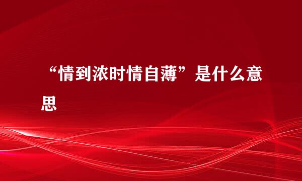 “情到浓时情自薄”是什么意思