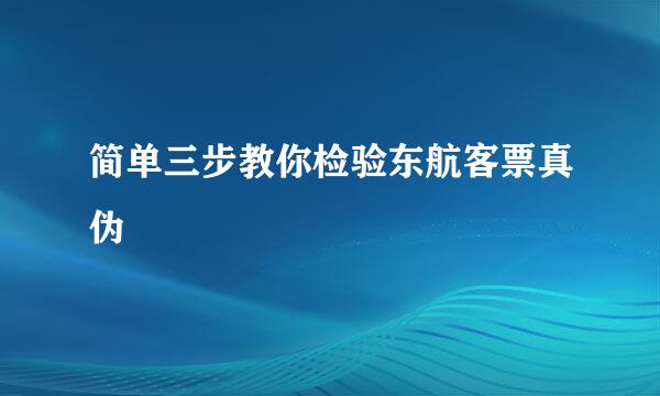 简单三步教你检验东航客票真伪