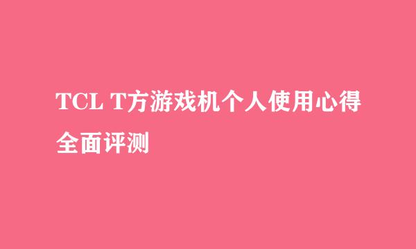 TCL T方游戏机个人使用心得全面评测
