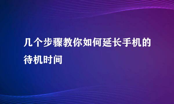 几个步骤教你如何延长手机的待机时间