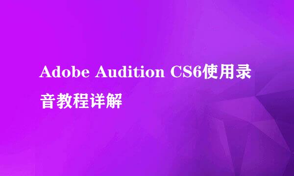 Adobe Audition CS6使用录音教程详解