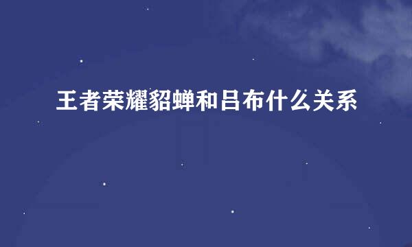 王者荣耀貂蝉和吕布什么关系