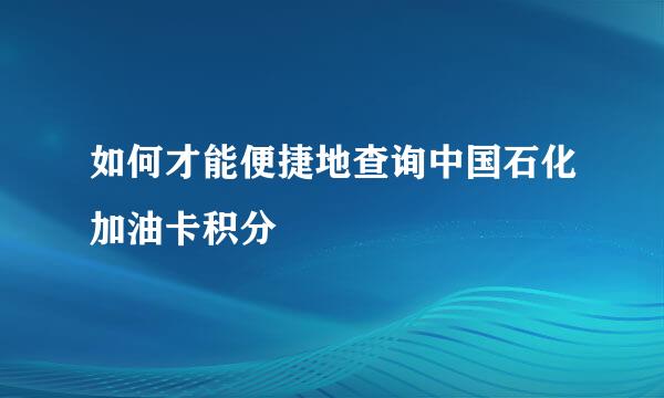如何才能便捷地查询中国石化加油卡积分
