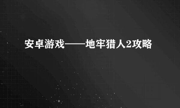 安卓游戏——地牢猎人2攻略