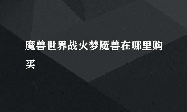 魔兽世界战火梦魇兽在哪里购买