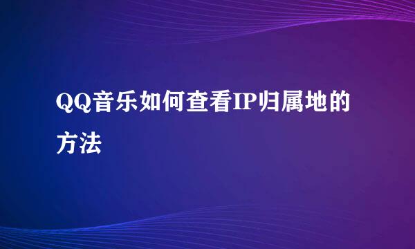 QQ音乐如何查看IP归属地的方法