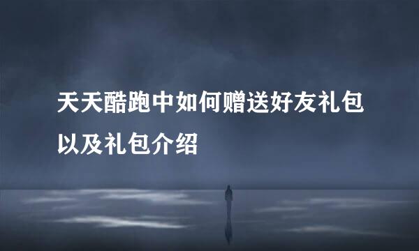 天天酷跑中如何赠送好友礼包以及礼包介绍