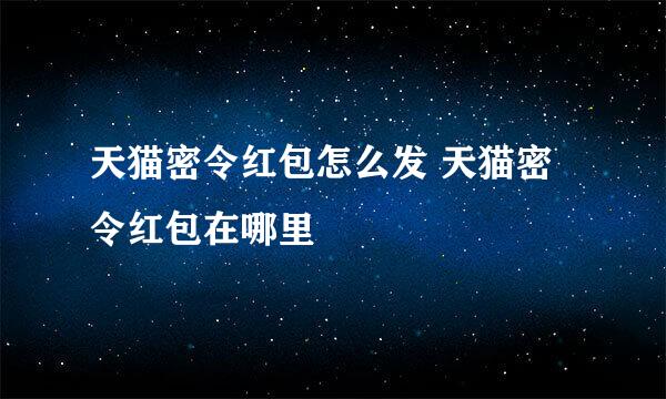 天猫密令红包怎么发 天猫密令红包在哪里