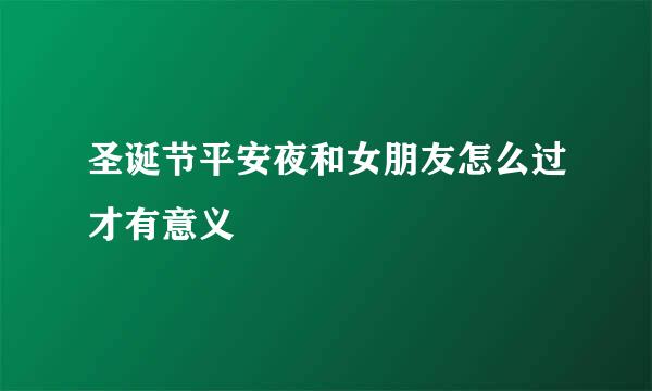 圣诞节平安夜和女朋友怎么过才有意义