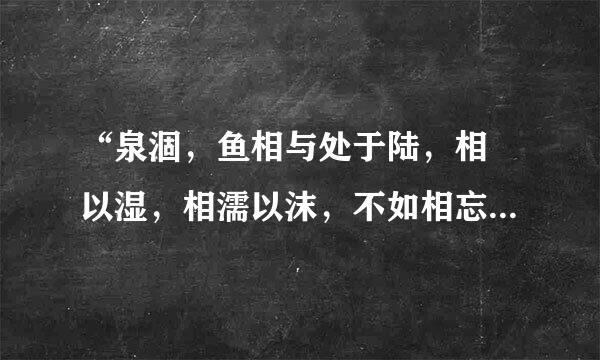 “泉涸，鱼相与处于陆，相呴以湿，相濡以沫，不如相忘于江湖是什么意思