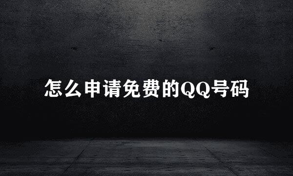 怎么申请免费的QQ号码