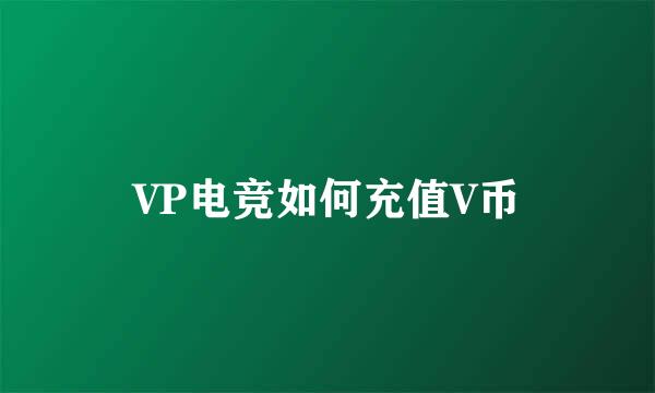 VP电竞如何充值V币
