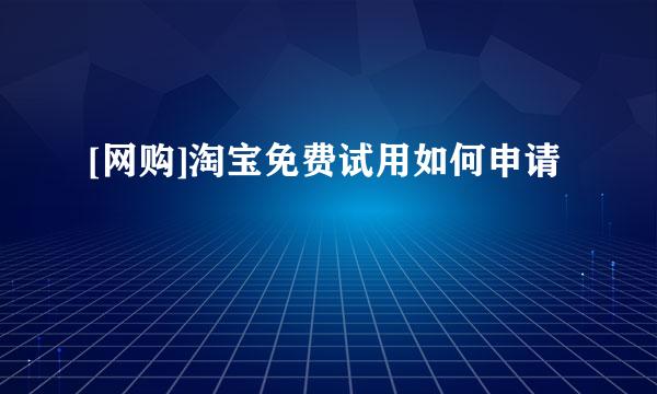 [网购]淘宝免费试用如何申请