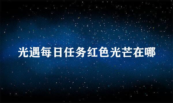 光遇每日任务红色光芒在哪